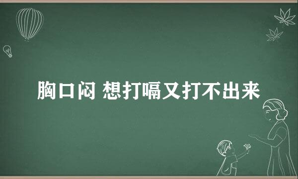 胸口闷 想打嗝又打不出来