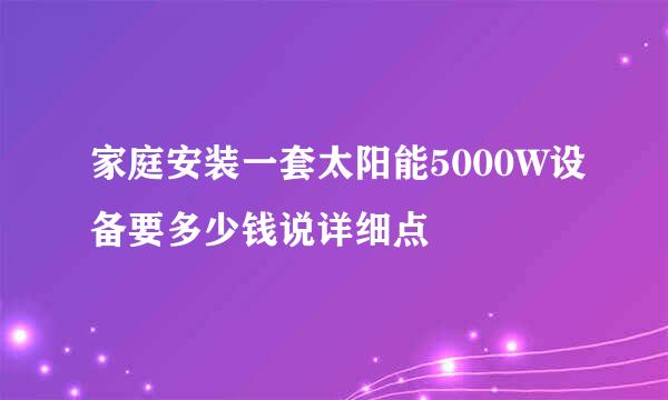 家庭安装一套太阳能5000W设备要多少钱说详细点