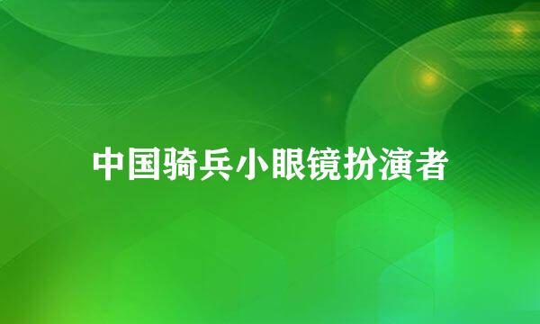 中国骑兵小眼镜扮演者