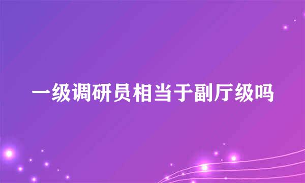 一级调研员相当于副厅级吗