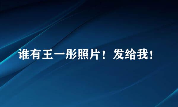 谁有王一彤照片！发给我！