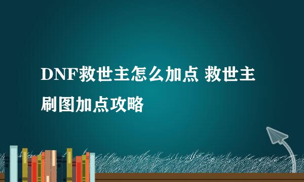 DNF救世主怎么加点 救世主刷图加点攻略