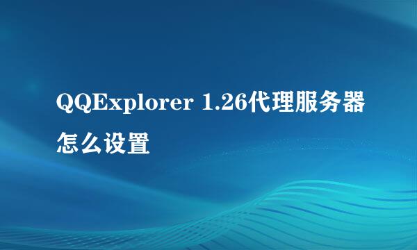 QQExplorer 1.26代理服务器怎么设置