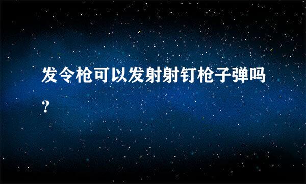 发令枪可以发射射钉枪子弹吗？