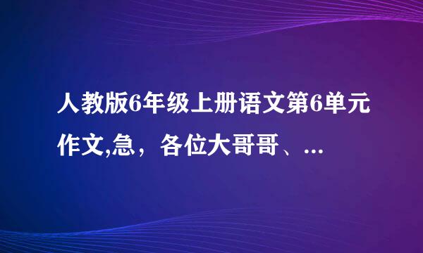 人教版6年级上册语文第6单元作文,急，各位大哥哥、大姐姐帮帮忙。