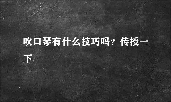 吹口琴有什么技巧吗？传授一下