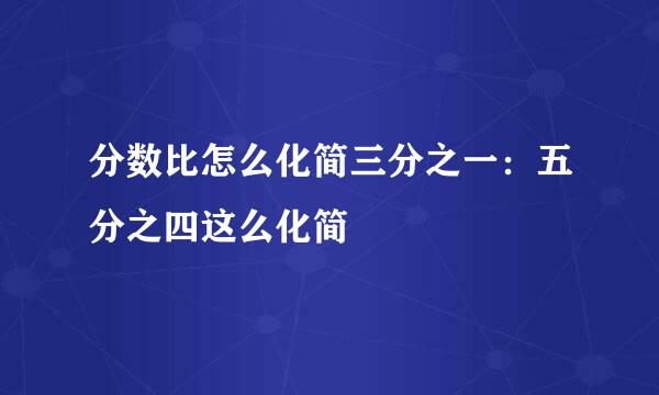 分数比怎么化简三分之一：五分之四这么化简