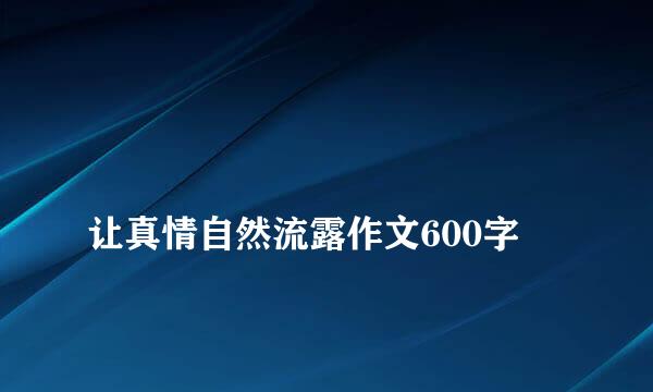 
让真情自然流露作文600字
