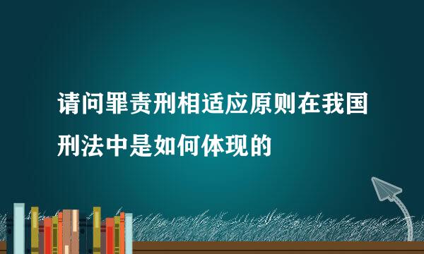 请问罪责刑相适应原则在我国刑法中是如何体现的