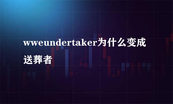 wweundertaker为什么变成送葬者