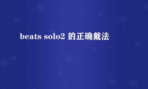 beats solo2 的正确戴法