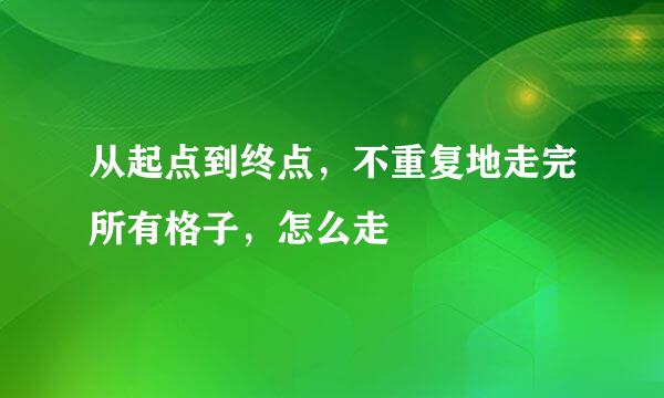 从起点到终点，不重复地走完所有格子，怎么走