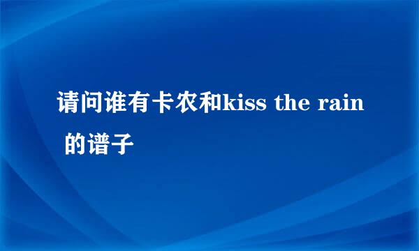 请问谁有卡农和kiss the rain 的谱子