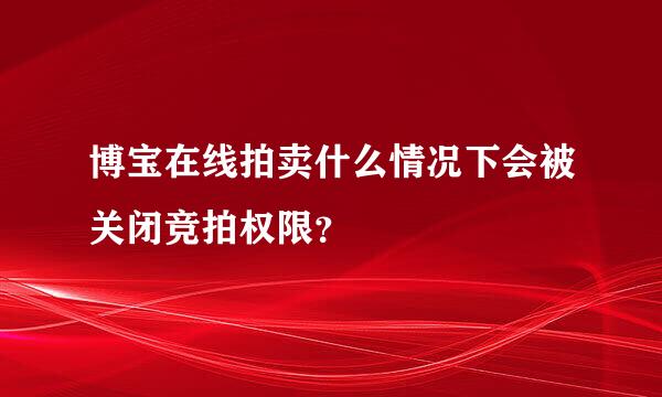 博宝在线拍卖什么情况下会被关闭竞拍权限？