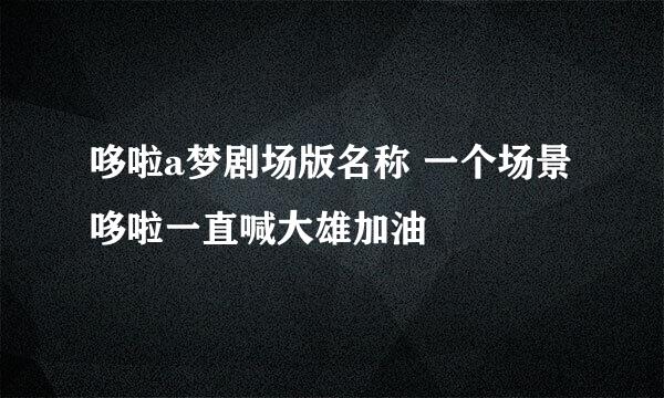 哆啦a梦剧场版名称 一个场景哆啦一直喊大雄加油