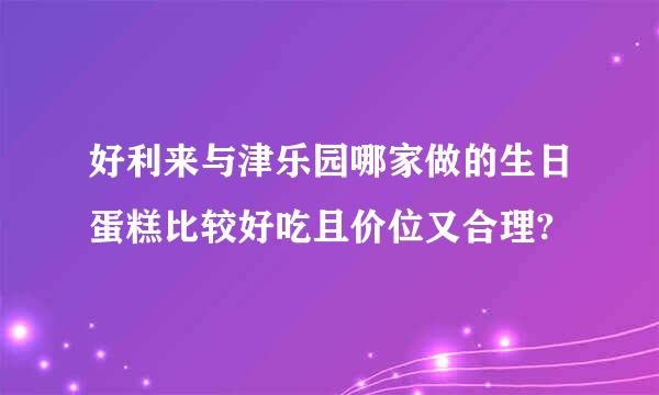 好利来与津乐园哪家做的生日蛋糕比较好吃且价位又合理?