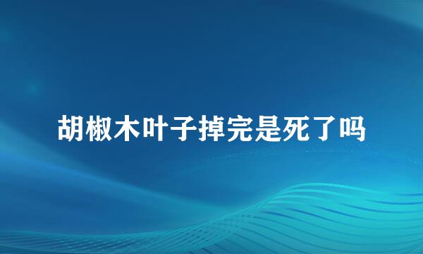 胡椒木叶子掉完是死了吗