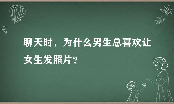 聊天时，为什么男生总喜欢让女生发照片？