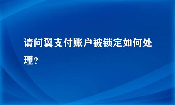 请问翼支付账户被锁定如何处理？