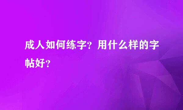 成人如何练字？用什么样的字帖好？