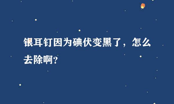 银耳钉因为碘伏变黑了，怎么去除啊？