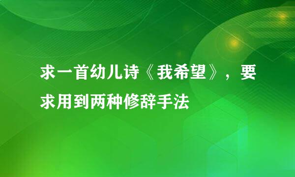 求一首幼儿诗《我希望》，要求用到两种修辞手法