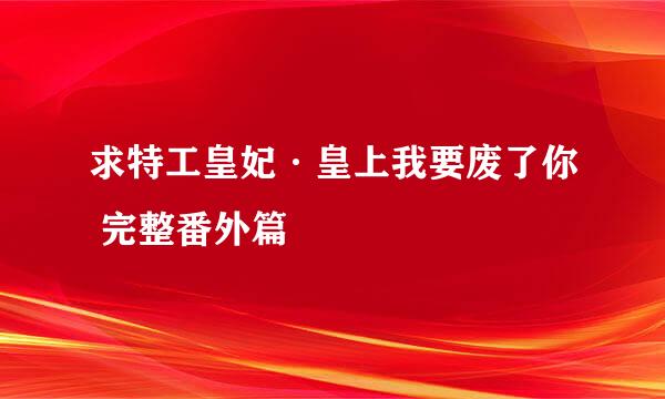 求特工皇妃·皇上我要废了你 完整番外篇