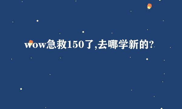 wow急救150了,去哪学新的?