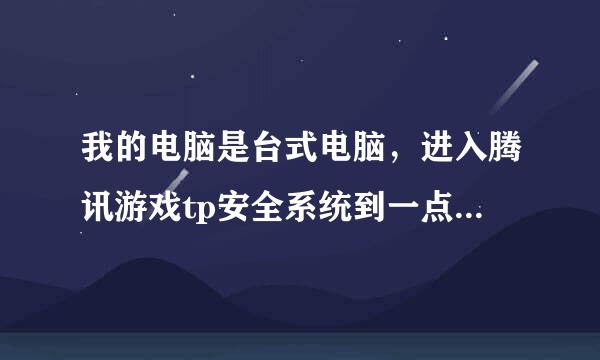 我的电脑是台式电脑，进入腾讯游戏tp安全系统到一点就卡住，等1分钟才可以进入登录游戏界面。就像下图。