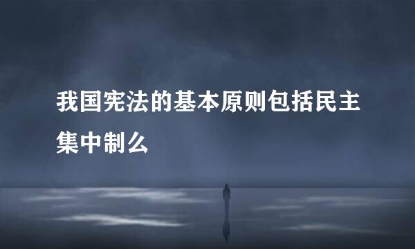 我国宪法的基本原则包括民主集中制么