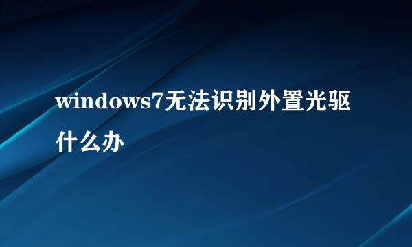 windows7无法识别外置光驱什么办