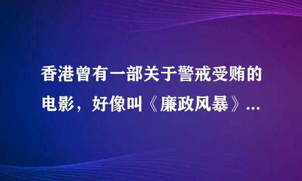 香港曾有一部关于警戒受贿的电影，好像叫《廉政风暴》，不知道哪里能下载？？