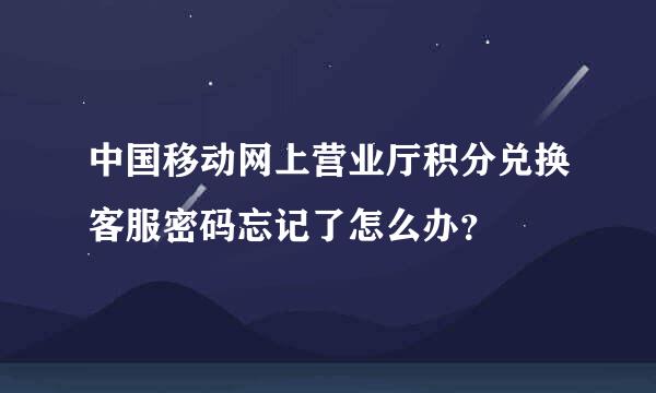 中国移动网上营业厅积分兑换客服密码忘记了怎么办？