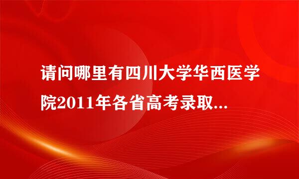 请问哪里有四川大学华西医学院2011年各省高考录取分数线？