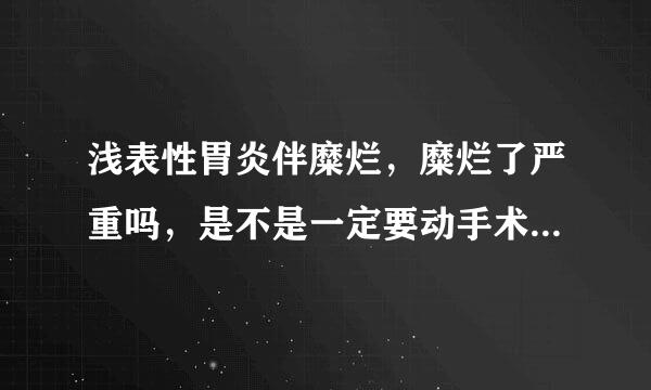 浅表性胃炎伴糜烂，糜烂了严重吗，是不是一定要动手术啊，请问一般治疗的时间需要多久呢？