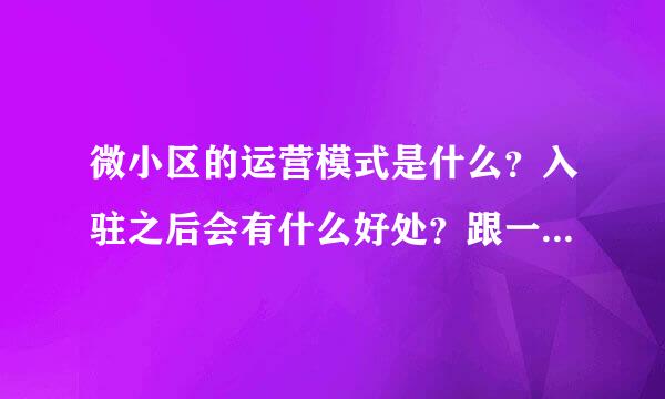 微小区的运营模式是什么？入驻之后会有什么好处？跟一般的微信平台有什么不同？