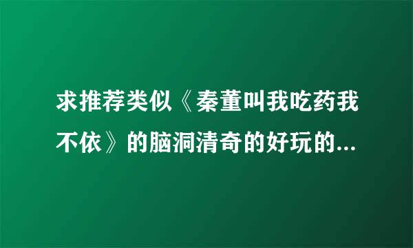 求推荐类似《秦董叫我吃药我不依》的脑洞清奇的好玩的耽美小说！