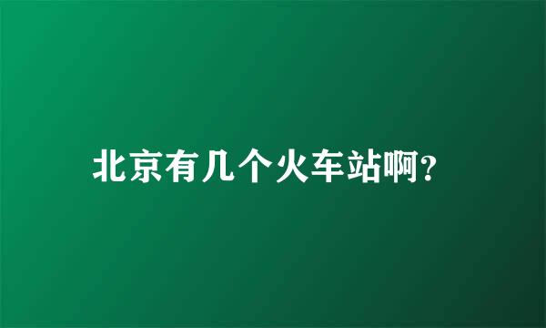 北京有几个火车站啊？