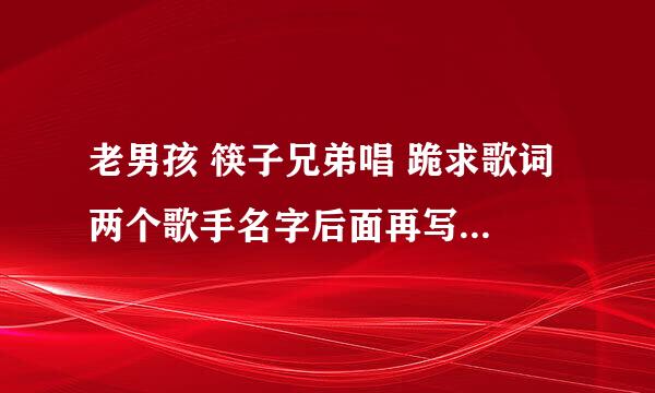 老男孩 筷子兄弟唱 跪求歌词 两个歌手名字后面再写歌词，我们要办晚会 和一哥们合唱 不知道怎么分歌词啊？