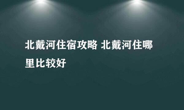 北戴河住宿攻略 北戴河住哪里比较好