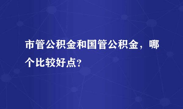 市管公积金和国管公积金，哪个比较好点？