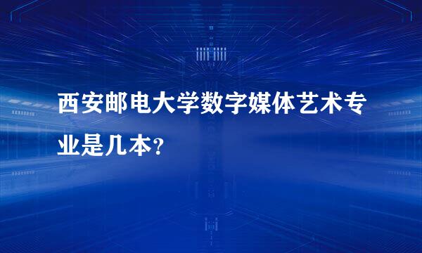 西安邮电大学数字媒体艺术专业是几本？