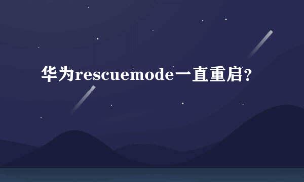 华为rescuemode一直重启？