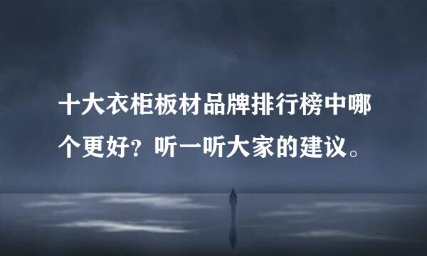 十大衣柜板材品牌排行榜中哪个更好？听一听大家的建议。