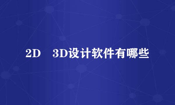 2D 3D设计软件有哪些