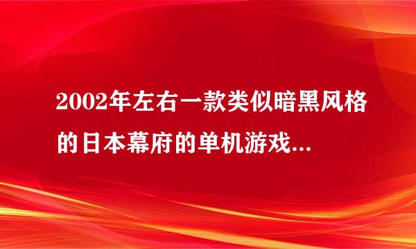 2002年左右一款类似暗黑风格的日本幕府的单机游戏 有武士 狂战士 弓箭手 切换的， 这个游戏叫什么名字？