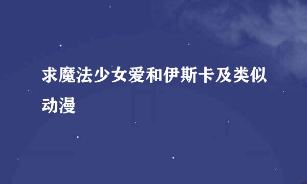 求魔法少女爱和伊斯卡及类似动漫