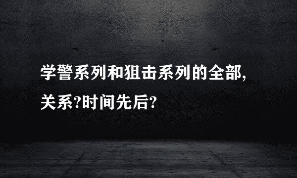 学警系列和狙击系列的全部,关系?时间先后?