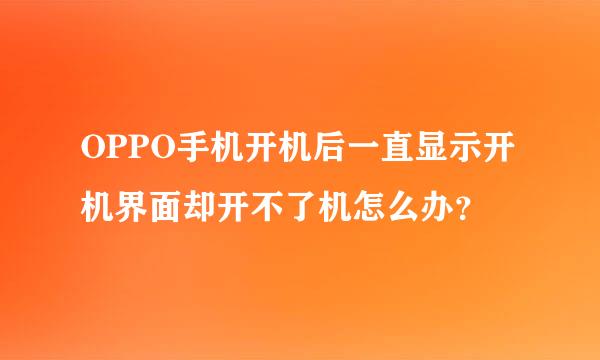 OPPO手机开机后一直显示开机界面却开不了机怎么办？