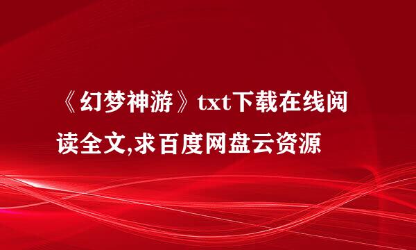 《幻梦神游》txt下载在线阅读全文,求百度网盘云资源